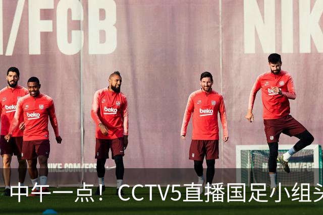 中午一点！CCTV5直播国足小组头名之争，对手亚洲杯都未出线，国足这次稳了